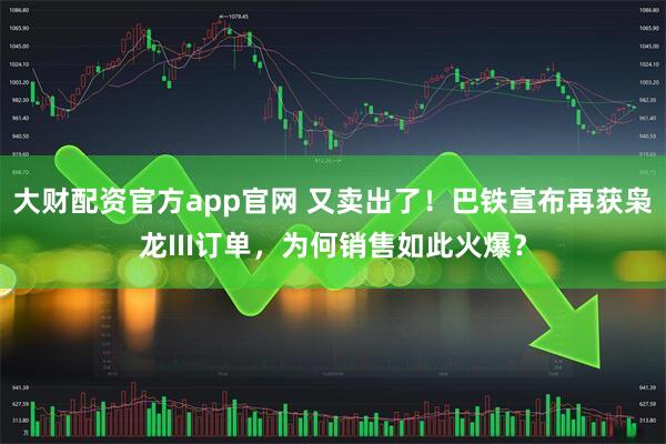 大财配资官方app官网 又卖出了！巴铁宣布再获枭龙III订单，为何销售如此火爆？