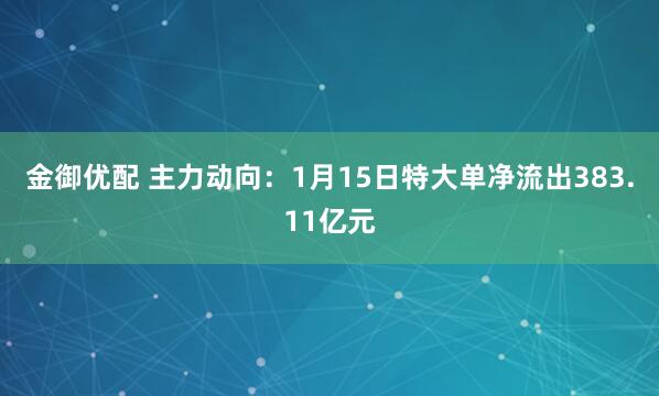 金御优配 主力动向：1月15日特大单净流出383.11亿元