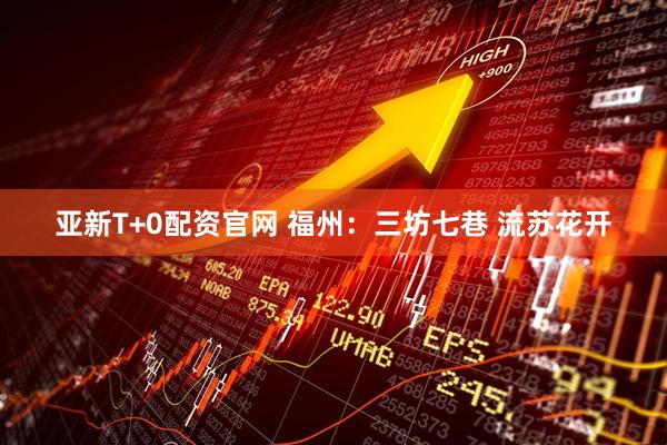 亚新T+0配资官网 福州：三坊七巷 流苏花开
