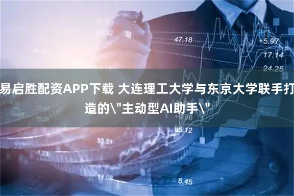 易启胜配资APP下载 大连理工大学与东京大学联手打造的