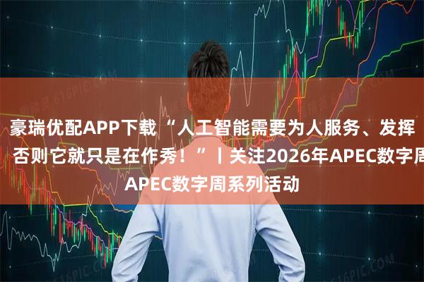 豪瑞优配APP下载 “人工智能需要为人服务、发挥产业价值,否则它就只是在作秀!”丨关注2026年APEC数字周系列活动